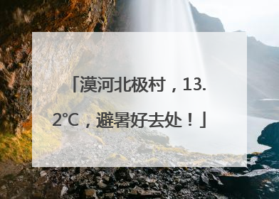 漠河北极村，13.2℃，避暑好去处！