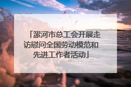 漯河市总工会开展走访慰问全国劳动模范和先进工作者活动
