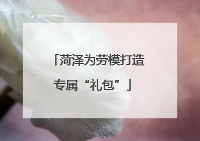 菏泽为劳模打造专属“礼包”