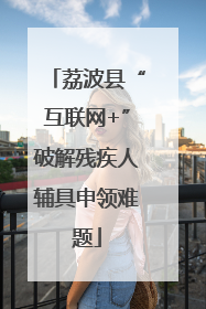 荔波县“互联网+”破解残疾人辅具申领难题