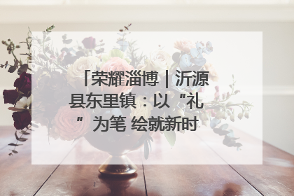 荣耀淄博｜沂源县东里镇：以“礼”为笔 绘就新时代乡风文明画卷