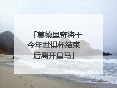 莫德里奇将于今年世俱杯结束后离开皇马