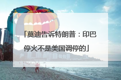 莫迪告诉特朗普：印巴停火不是美国调停的