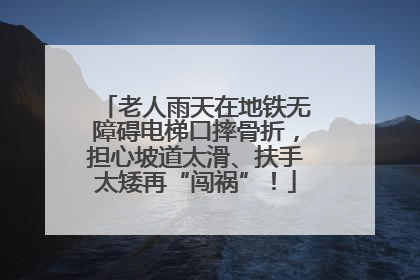 老人雨天在地铁无障碍电梯口摔骨折，担心坡道太滑、扶手太矮再“闯祸”！