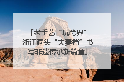 老手艺“玩跨界” 浙江洞头“夫妻档”书写非遗传承新篇章
