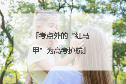 考点外的“红马甲”为高考护航