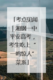 考点见闻｜湘钢一中平安高考，考生吃上“一鸣惊人”菜系