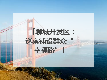 聊城开发区：巡察铺设群众“幸福路”