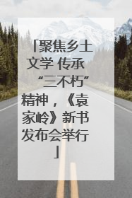 聚焦乡土文学 传承“三不朽”精神，《袁家岭》新书发布会举行