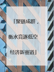 聚链成群，衡水竞逐低空经济新赛道
