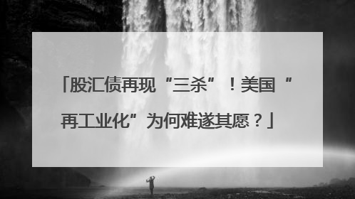 股汇债再现“三杀”！美国“再工业化”为何难遂其愿？