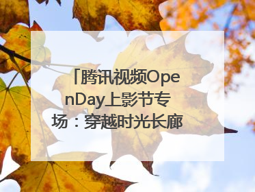 腾讯视频OpenDay上影节专场：穿越时光长廊，共庆光影盛宴