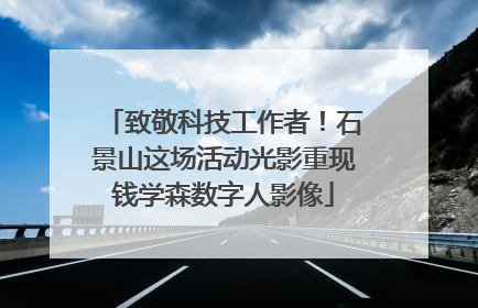 致敬科技工作者！石景山这场活动光影重现钱学森数字人影像