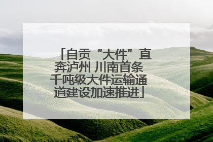 自贡“大件”直奔泸州 川南首条千吨级大件运输通道建设加速推进
