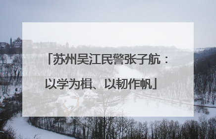 苏州吴江民警张子航：以学为楫、以韧作帆