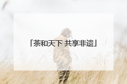 茶和天下 共享非遗