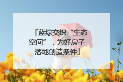 蓝绿交织“生态空间”，为好房子落地创造条件