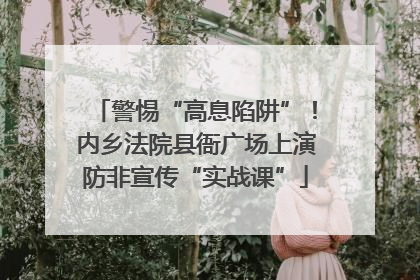 警惕“高息陷阱”！内乡法院县衙广场上演防非宣传“实战课”