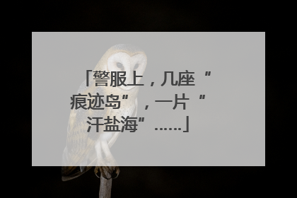 警服上，几座“痕迹岛”，一片“汗盐海”……