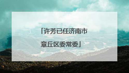 许芳已任济南市章丘区委常委