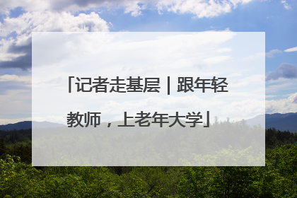 记者走基层｜跟年轻教师，上老年大学