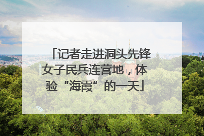 记者走进洞头先锋女子民兵连营地，体验“海霞”的一天