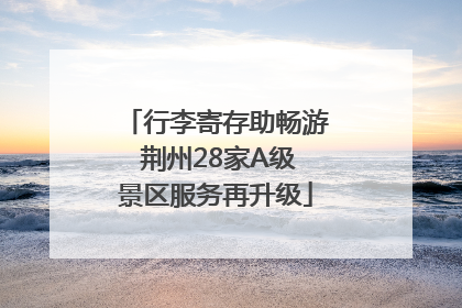 行李寄存助畅游 荆州28家A级景区服务再升级