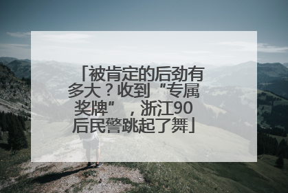被肯定的后劲有多大？收到“专属奖牌”，浙江90后民警跳起了舞