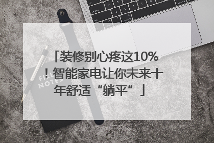装修别心疼这10%！智能家电让你未来十年舒适“躺平”