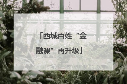西城百姓“金融课”再升级