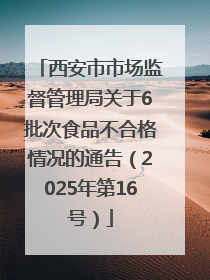 西安市市场监督管理局关于6批次食品不合格情况的通告（2025年第16号）