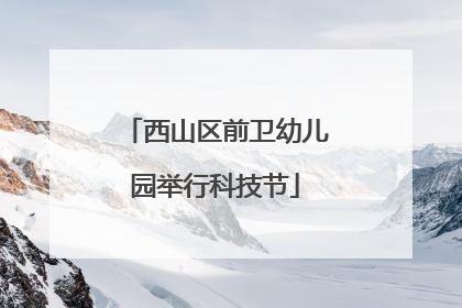 西山区前卫幼儿园举行科技节