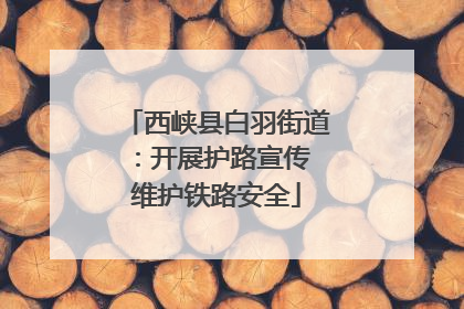 西峡县白羽街道：开展护路宣传 维护铁路安全