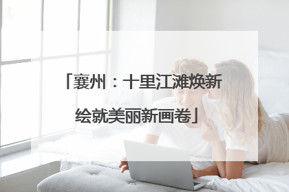 襄州：十里江滩焕新 绘就美丽新画卷