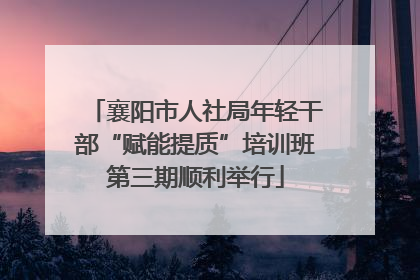 襄阳市人社局年轻干部“赋能提质”培训班第三期顺利举行