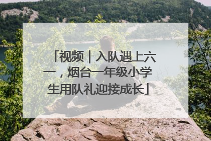 视频｜入队遇上六一，烟台一年级小学生用队礼迎接成长
