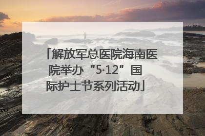 解放军总医院海南医院举办“5·12”国际护士节系列活动