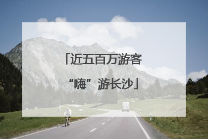 近五百万游客“嗨”游长沙