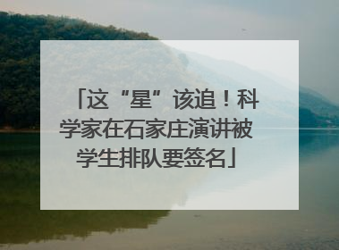 这“星”该追！科学家在石家庄演讲被学生排队要签名