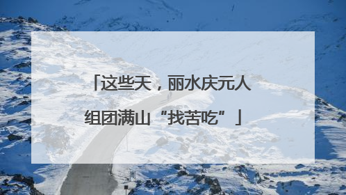 这些天，丽水庆元人组团满山“找苦吃”