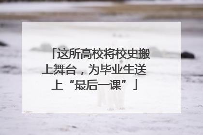 这所高校将校史搬上舞台，为毕业生送上“最后一课”