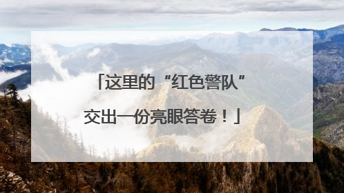 这里的“红色警队”交出一份亮眼答卷！