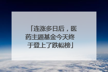 连涨多日后，医药主题基金今天终于登上了跌幅榜