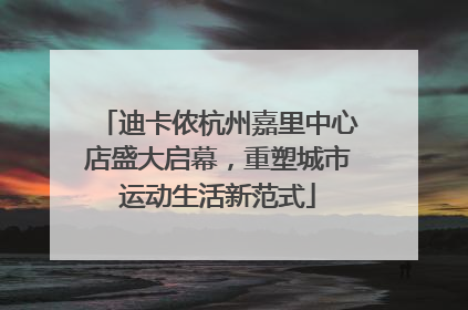 迪卡侬杭州嘉里中心店盛大启幕，重塑城市运动生活新范式