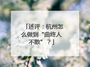 述评：杭州怎么做到“曲终人不散”？