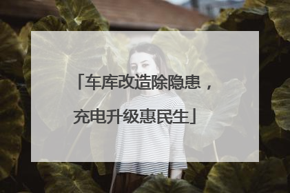 车库改造除隐患，充电升级惠民生