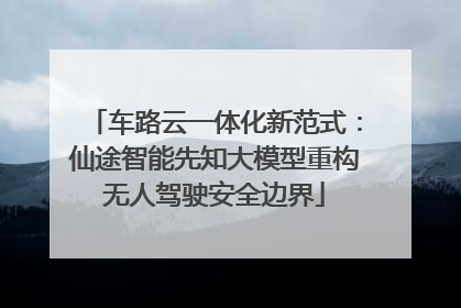 车路云一体化新范式：仙途智能先知大模型重构无人驾驶安全边界