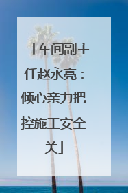 车间副主任赵永亮：倾心亲力把控施工安全关