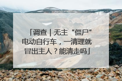 调查｜无主“僵尸”电动自行车，一清理就冒出主人？能清走吗
