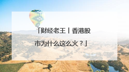 财经老王丨香港股市为什么这么火？
